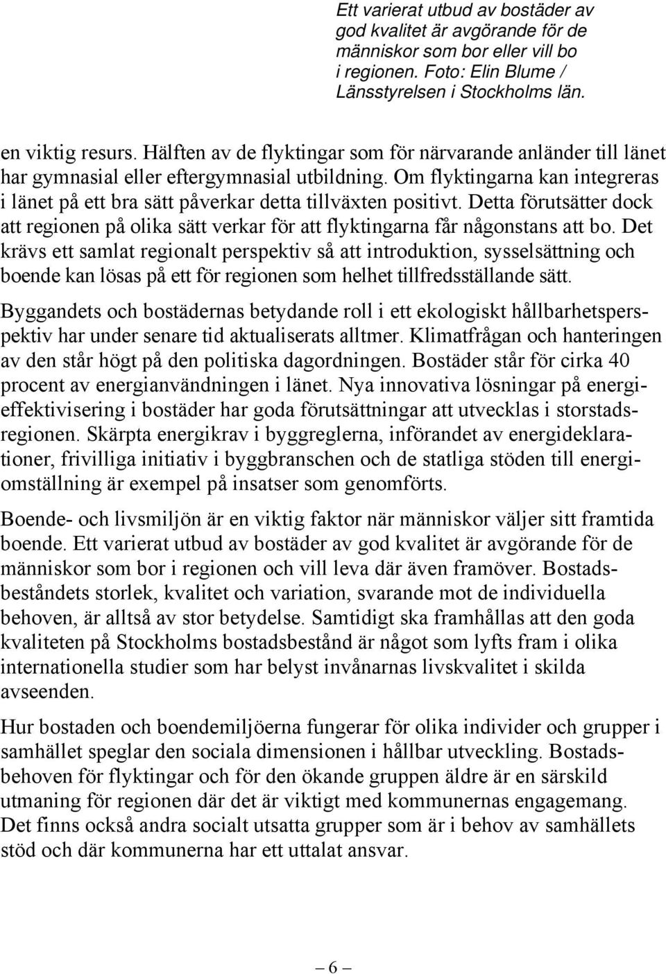 Om flyktingarna kan integreras i länet på ett bra sätt påverkar detta tillväxten positivt. Detta förutsätter dock att regionen på olika sätt verkar för att flyktingarna får någonstans att bo.