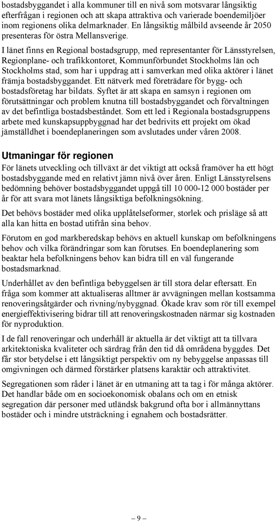 I länet finns en Regional bostadsgrupp, med representanter för Länsstyrelsen, Regionplane- och trafikkontoret, Kommunförbundet Stockholms län och Stockholms stad, som har i uppdrag att i samverkan