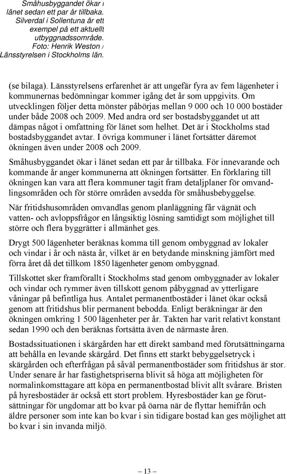 Om utvecklingen följer detta mönster påbörjas mellan 9 000 och 10 000 bostäder under både 2008 och 2009. Med andra ord ser bostadsbyggandet ut att dämpas något i omfattning för länet som helhet.