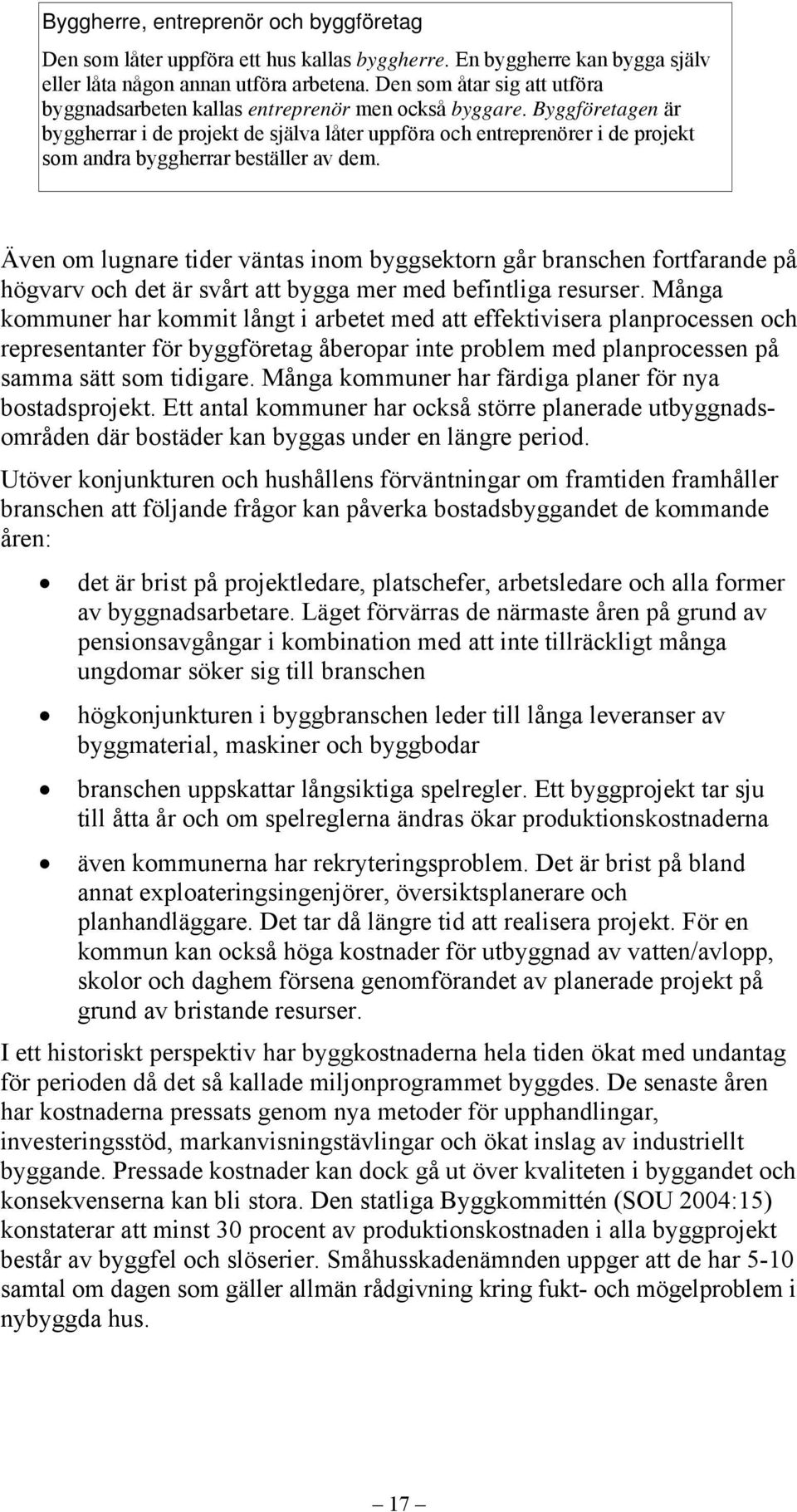 Byggföretagen är byggherrar i de projekt de själva låter uppföra och entreprenörer i de projekt som andra byggherrar beställer av dem.