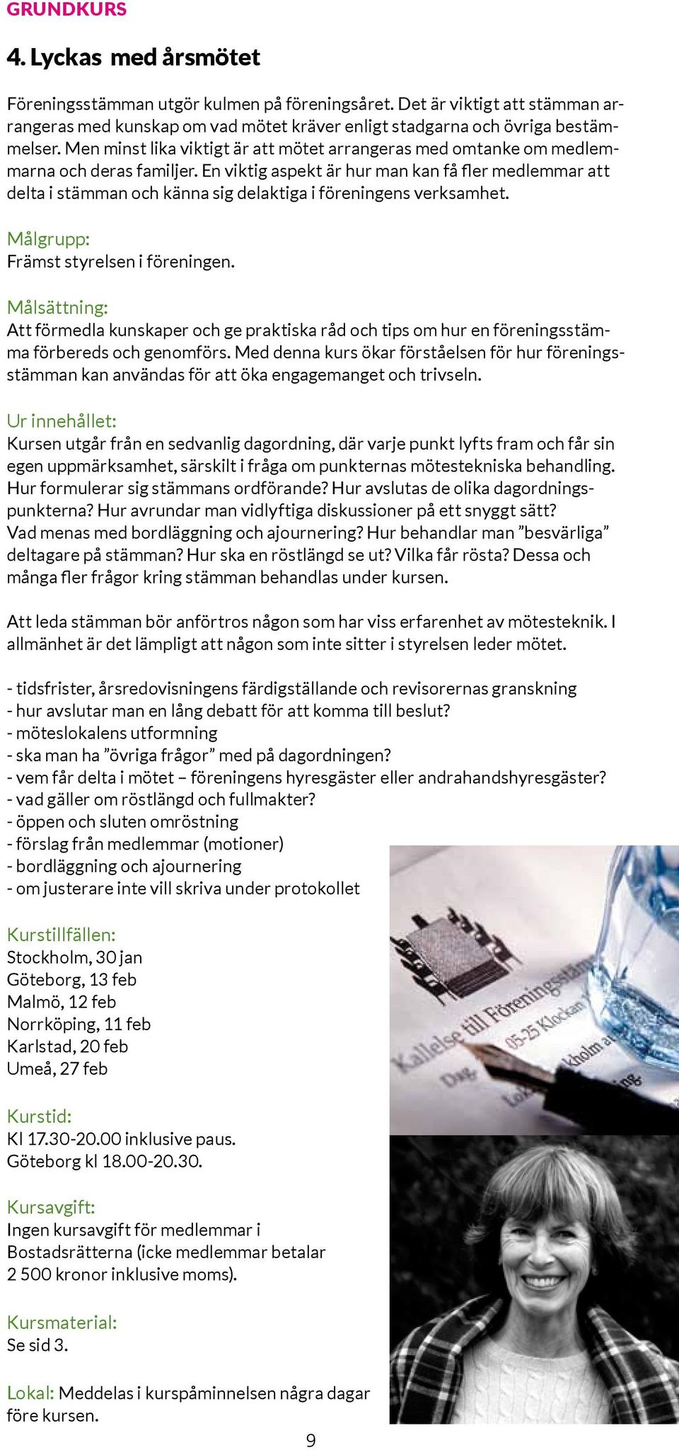 En viktig aspekt är hur man kan få fler medlemmar att delta i stämman och känna sig delaktiga i föreningens verksamhet. Målgrupp: Främst styrelsen i föreningen.