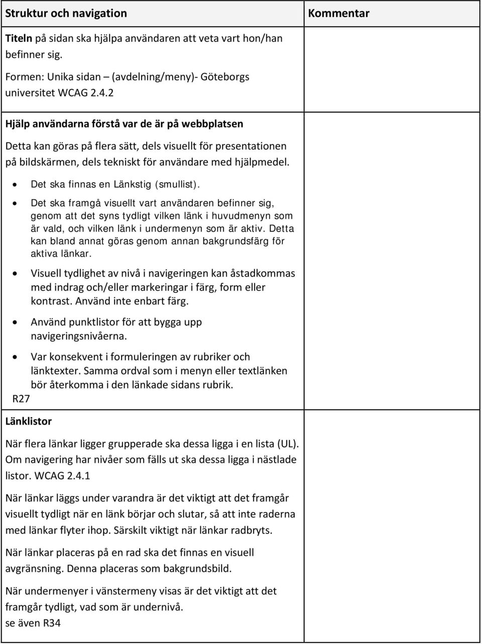 Det ska finnas en Länkstig (smullist). Det ska framgå visuellt vart användaren befinner sig, genom att det syns tydligt vilken länk i huvudmenyn som är vald, och vilken länk i undermenyn som är aktiv.