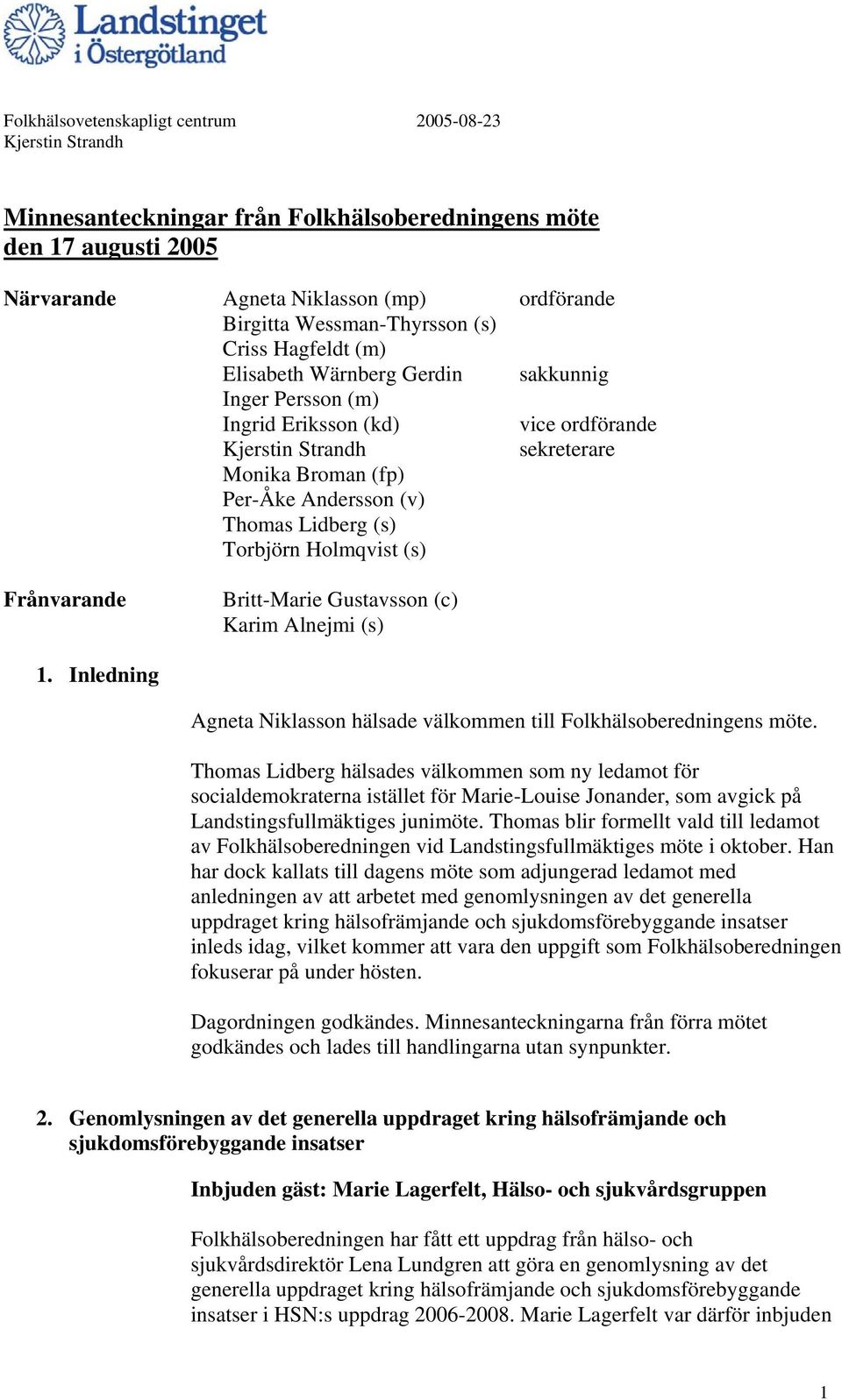 Frånvarande Britt-Marie Gustavsson (c) Karim Alnejmi (s) 1. Inledning Agneta Niklasson hälsade välkommen till Folkhälsoberedningens möte.