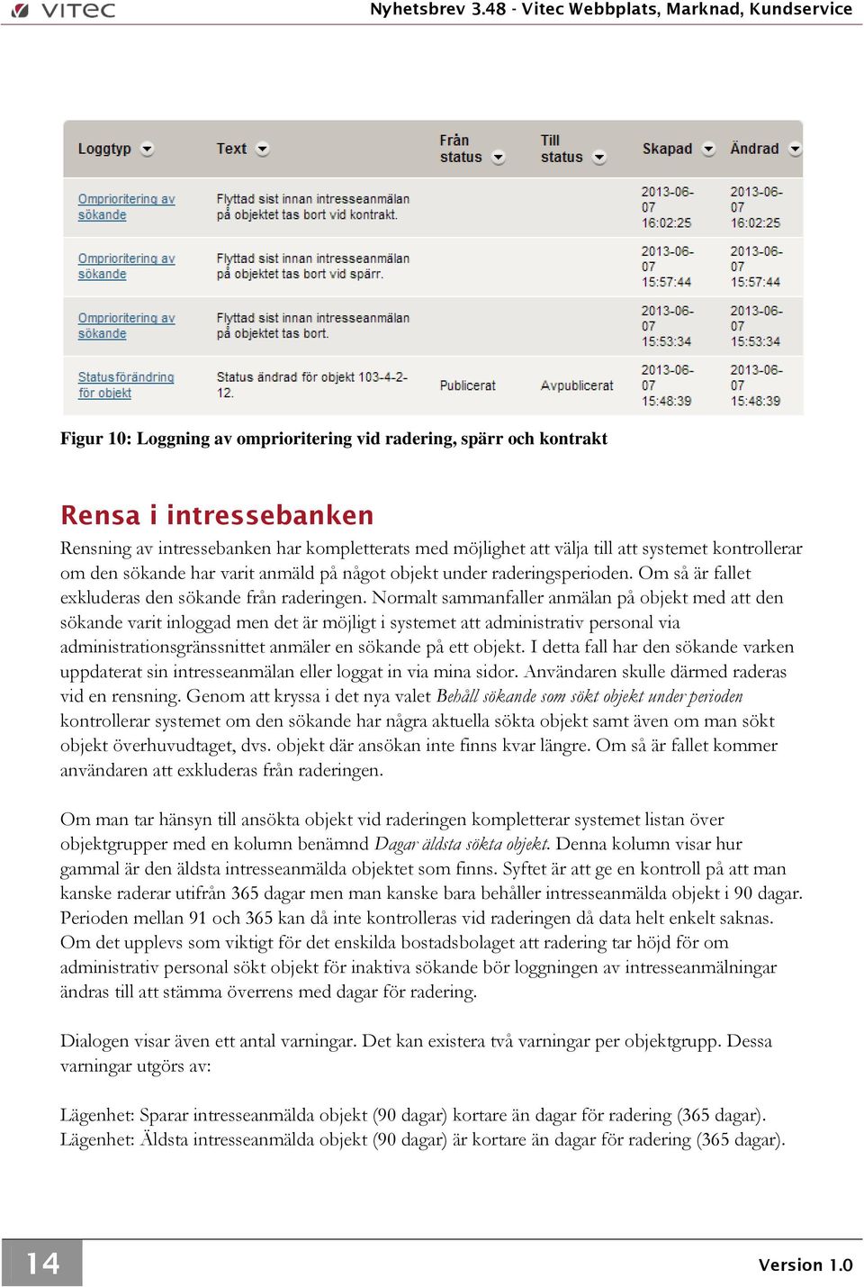 Normalt sammanfaller anmälan på objekt med att den sökande varit inloggad men det är möjligt i systemet att administrativ personal via administrationsgränssnittet anmäler en sökande på ett objekt.