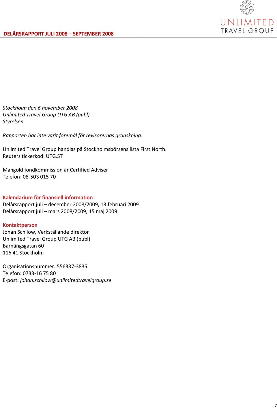 ST Mangold fondkommission är Certified Adviser Telefon: 08-503 015 70 Kalendarium för finansiell information Delårsrapport juli december 2008/2009, 13 februari 2009