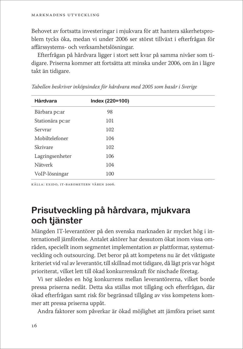 Tabellen beskriver inköpsindex för hårdvara med 2005 som basår i Sverige Hårdvara Index (220=100) Bärbara pc:ar 98 Stationära pc:ar 101 Servrar 102 Mobiltelefoner 104 Skrivare 102 Lagringsenheter 106