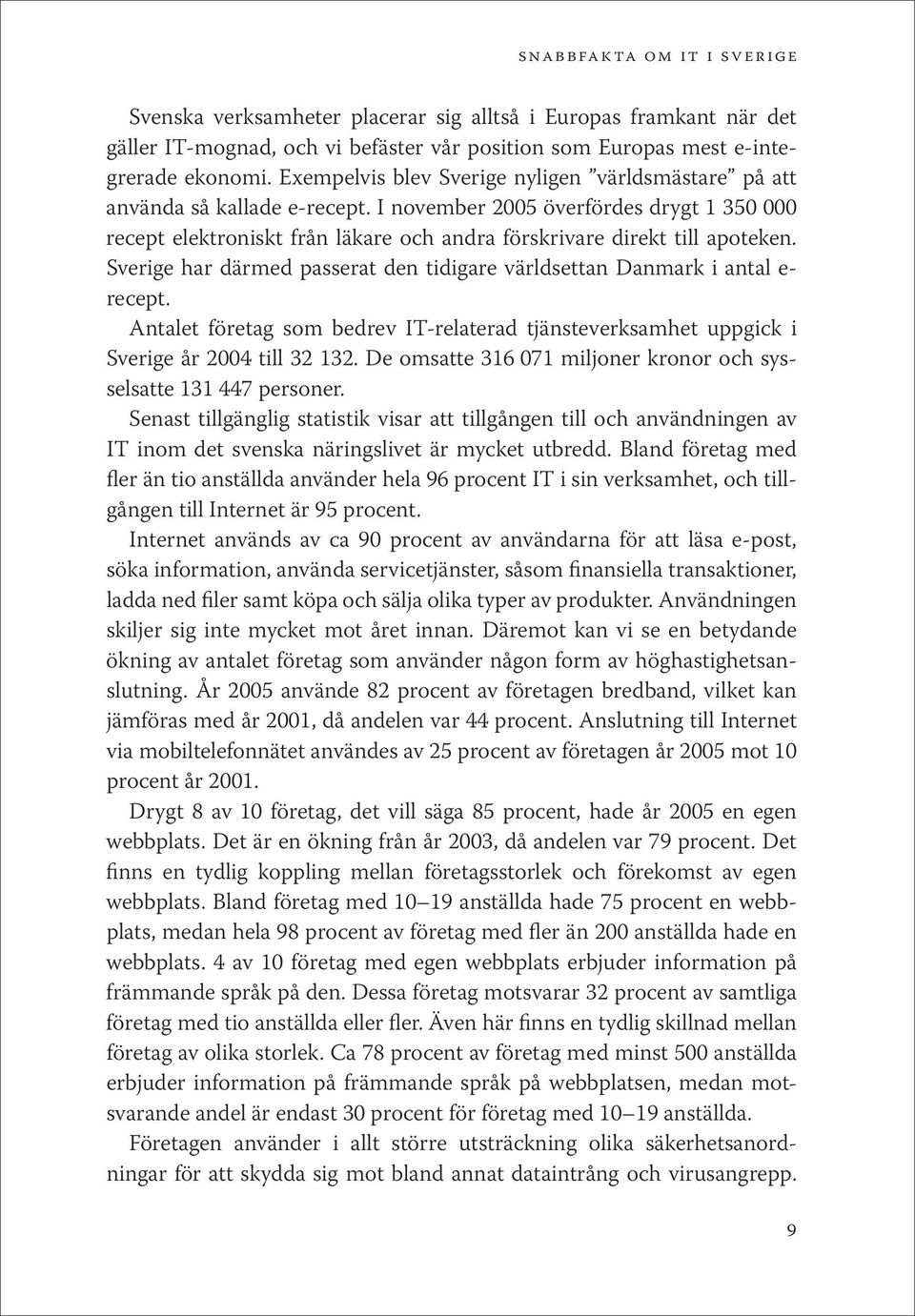 Sverige har därmed passerat den tidigare världsettan Danmark i antal e- recept. Antalet företag som bedrev IT-relaterad tjänsteverksamhet uppgick i Sverige år 2004 till 32 132.