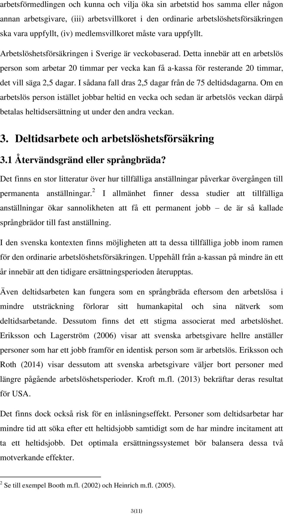 Detta innebär att en arbetslös person som arbetar 20 timmar per vecka kan få a-kassa för resterande 20 timmar, det vill säga 2,5 dagar. I sådana fall dras 2,5 dagar från de 75 deltidsdagarna.