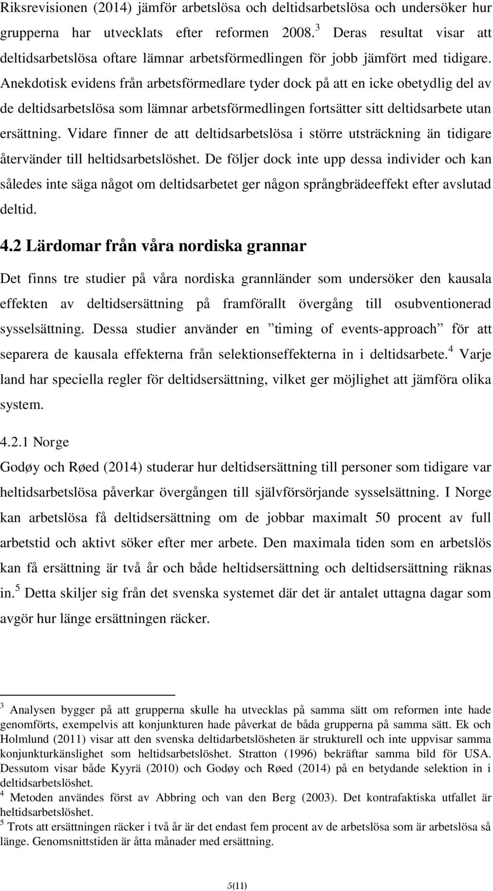 Anekdotisk evidens från arbetsförmedlare tyder dock på att en icke obetydlig del av de deltidsarbetslösa som lämnar arbetsförmedlingen fortsätter sitt deltidsarbete utan ersättning.