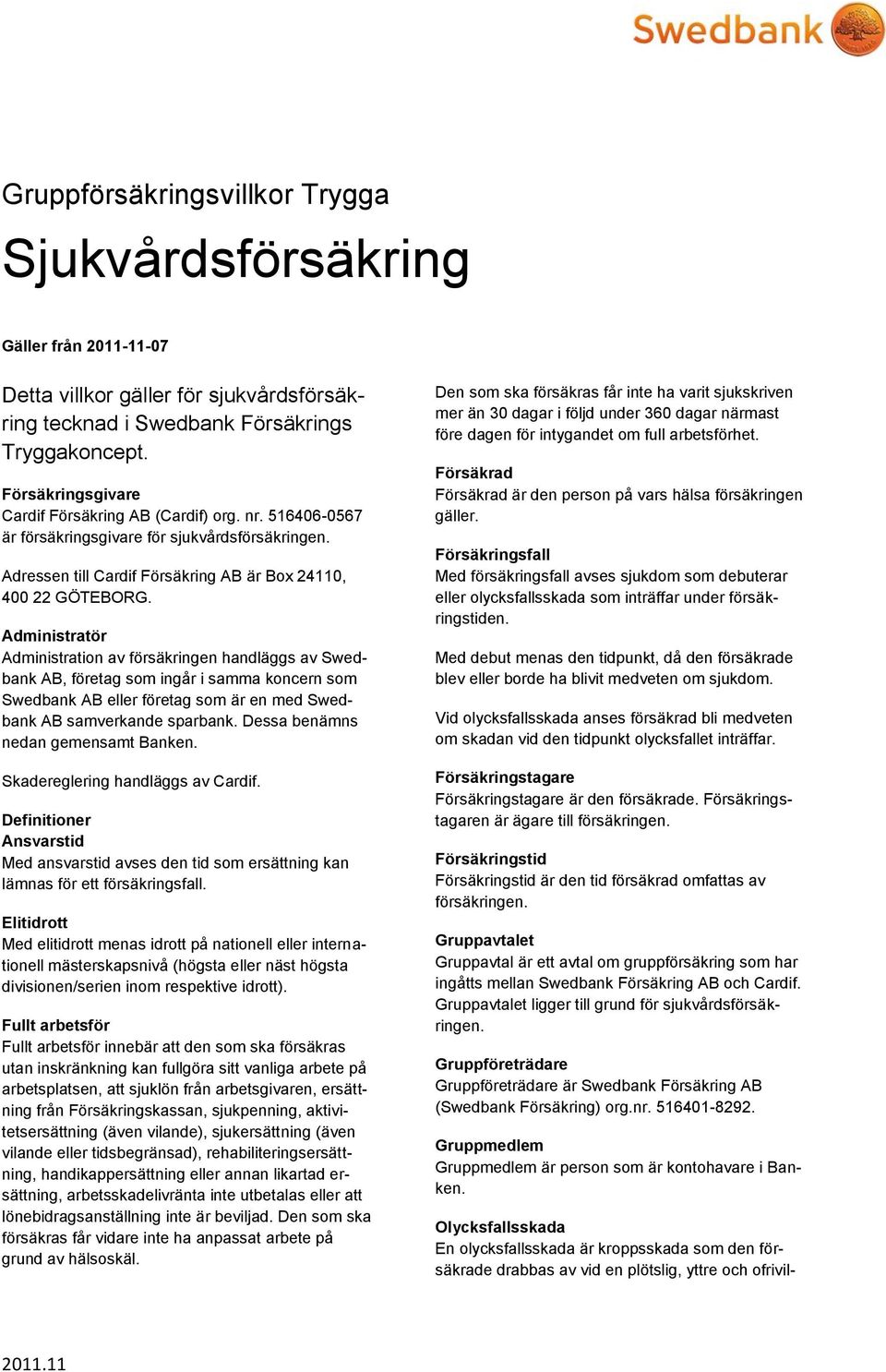 Administratör Administration av försäkringen handläggs av Swedbank AB, företag som ingår i samma koncern som Swedbank AB eller företag som är en med Swedbank AB samverkande sparbank.