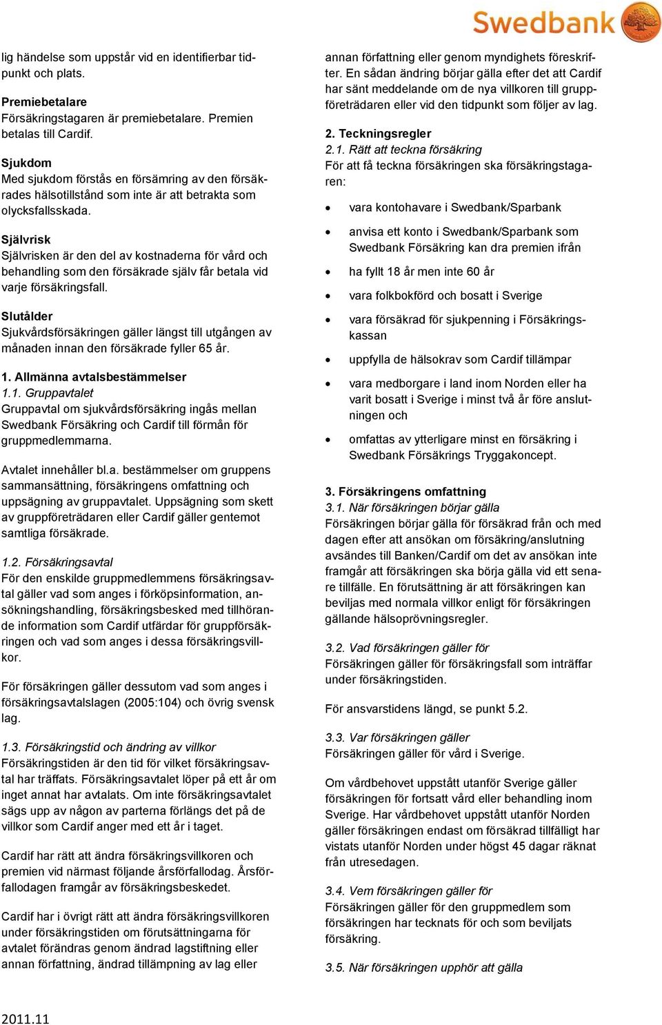 Självrisk Självrisken är den del av kostnaderna för vård och behandling som den försäkrade själv får betala vid varje försäkringsfall.