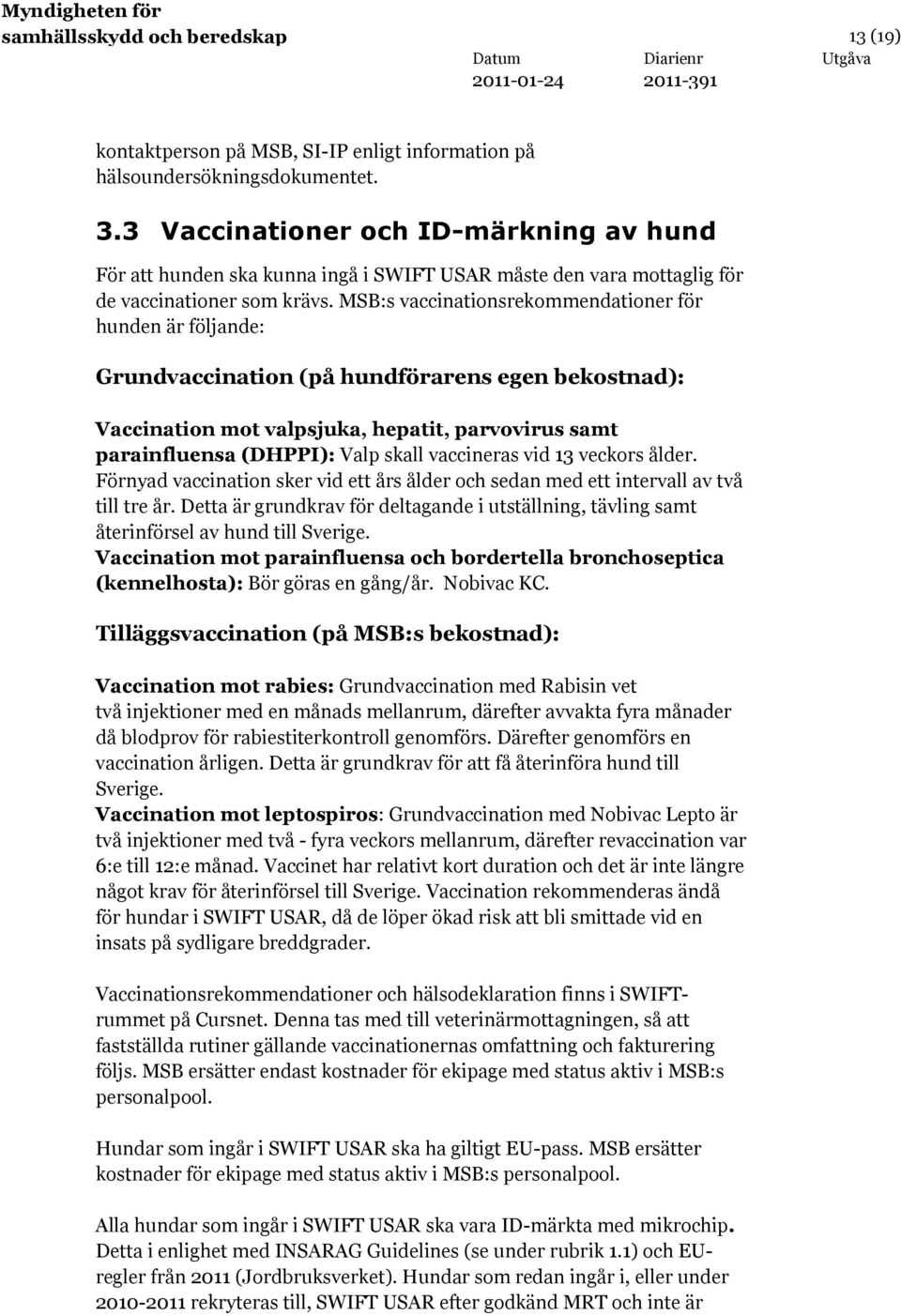 MSB:s vaccinationsrekommendationer för hunden är följande: Grundvaccination (på hundförarens egen bekostnad): Vaccination mot valpsjuka, hepatit, parvovirus samt parainfluensa (DHPPI): Valp skall