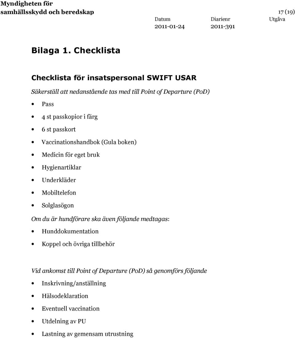 6 st passkort Vaccinationshandbok (Gula boken) Medicin för eget bruk Hygienartiklar Underkläder Mobiltelefon Solglasögon Om du är hundförare ska