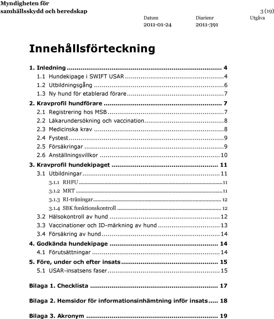 1 Utbildningar...11 3.1.1 RHFU...11 3.1.2 MRT...11 3.1.3 RI-träningar... 12 3.1.4 SBK funktionskontroll... 12 3.2 Hälsokontroll av hund...12 3.3 Vaccinationer och ID-märkning av hund...13 3.