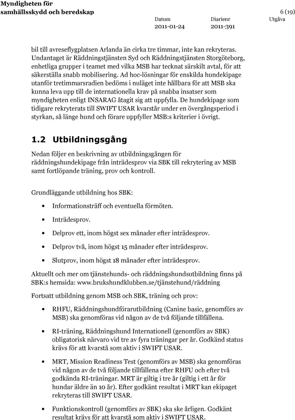 Ad hoc-lösningar för enskilda hundekipage utanför tretimmarsradien bedöms i nuläget inte hållbara för att MSB ska kunna leva upp till de internationella krav på snabba insatser som myndigheten enligt