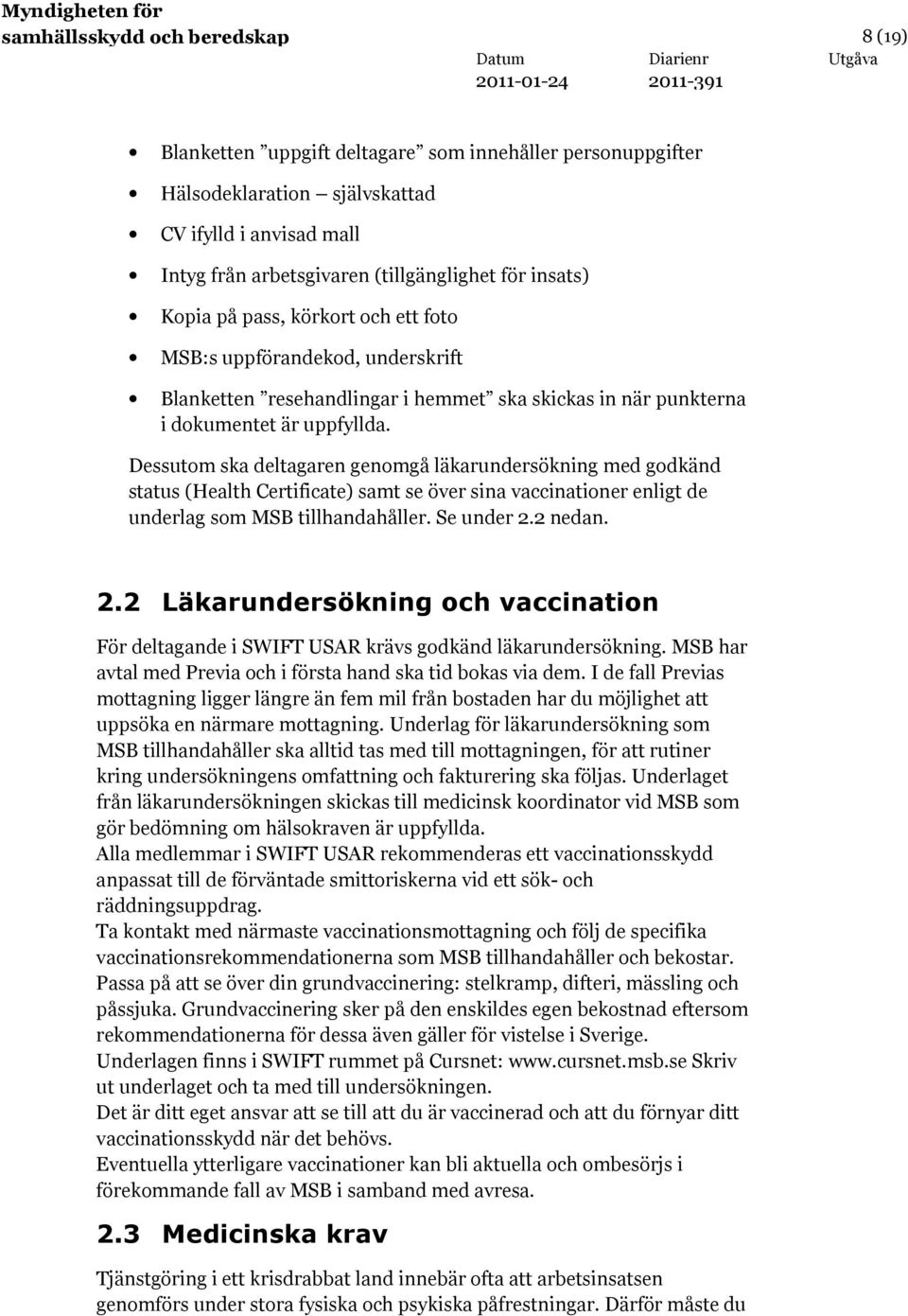 Dessutom ska deltagaren genomgå läkarundersökning med godkänd status (Health Certificate) samt se över sina vaccinationer enligt de underlag som MSB tillhandahåller. Se under 2.