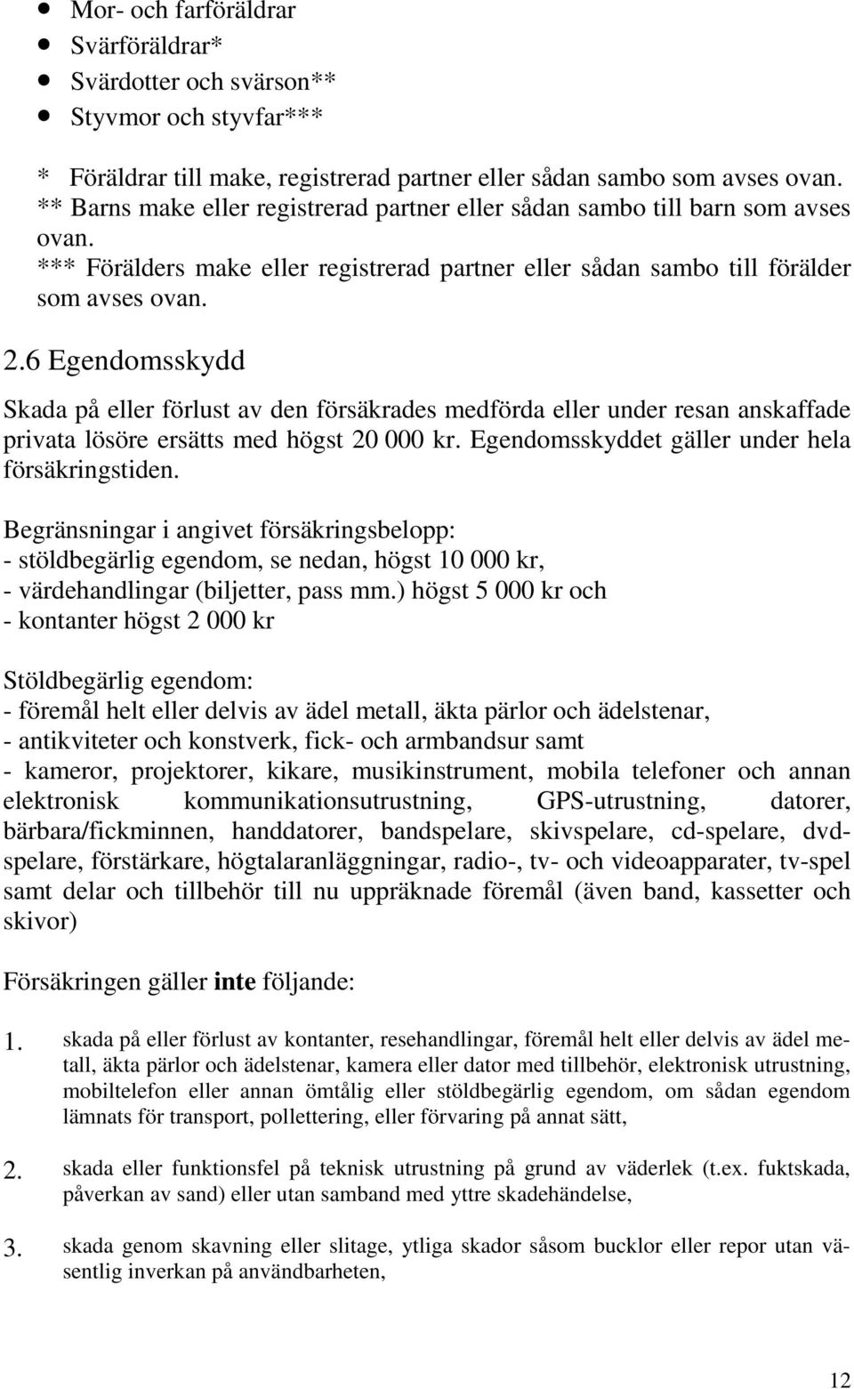 6 Egendomsskydd Skada på eller förlust av den försäkrades medförda eller under resan anskaffade privata lösöre ersätts med högst 20 000 kr. Egendomsskyddet gäller under hela försäkringstiden.