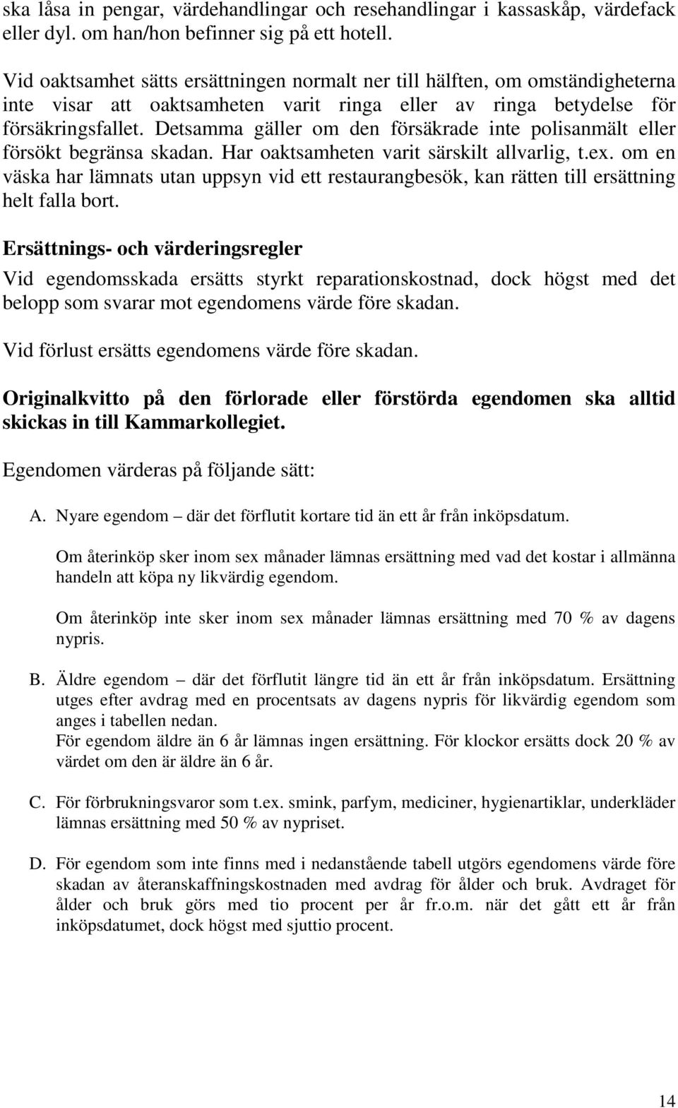 Detsamma gäller om den försäkrade inte polisanmält eller försökt begränsa skadan. Har oaktsamheten varit särskilt allvarlig, t.ex.