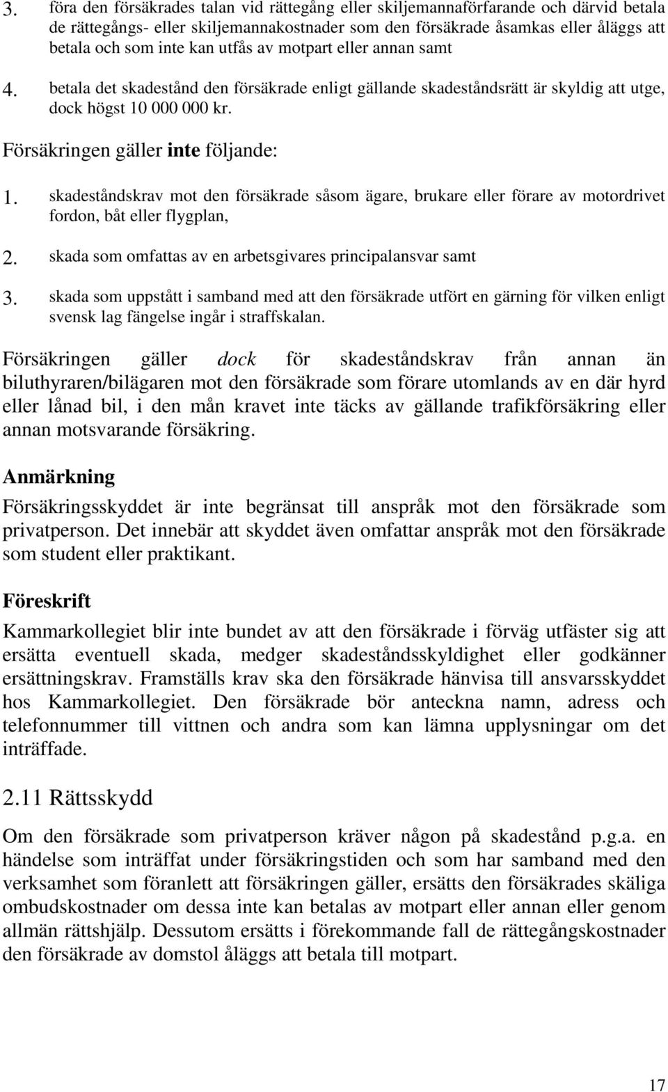 skadeståndskrav mot den försäkrade såsom ägare, brukare eller förare av motordrivet fordon, båt eller flygplan, 2. skada som omfattas av en arbetsgivares principalansvar samt 3.