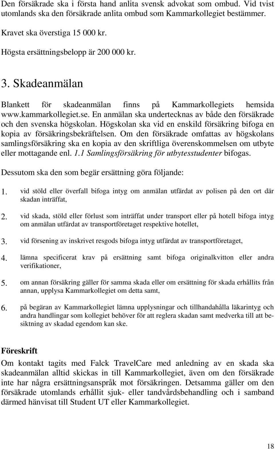 En anmälan ska undertecknas av både den försäkrade och den svenska högskolan. Högskolan ska vid en enskild försäkring bifoga en kopia av försäkringsbekräftelsen.