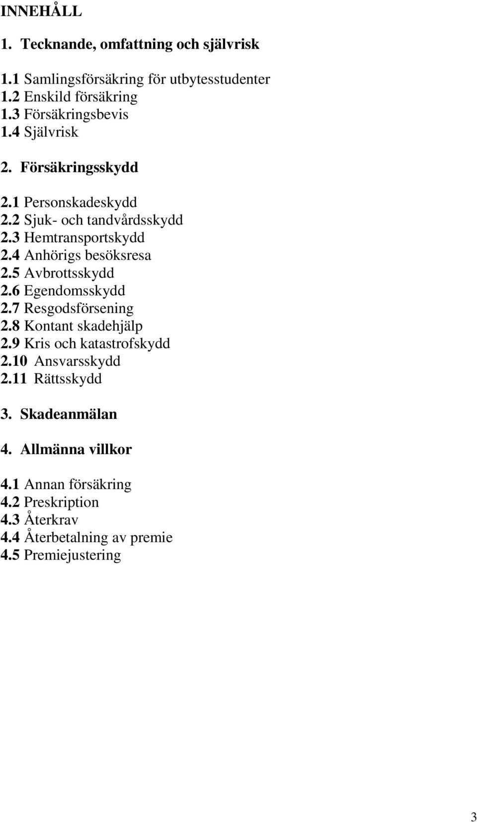 4 Anhörigs besöksresa 2.5 Avbrottsskydd 2.6 Egendomsskydd 2.7 Resgodsförsening 2.8 Kontant skadehjälp 2.9 Kris och katastrofskydd 2.