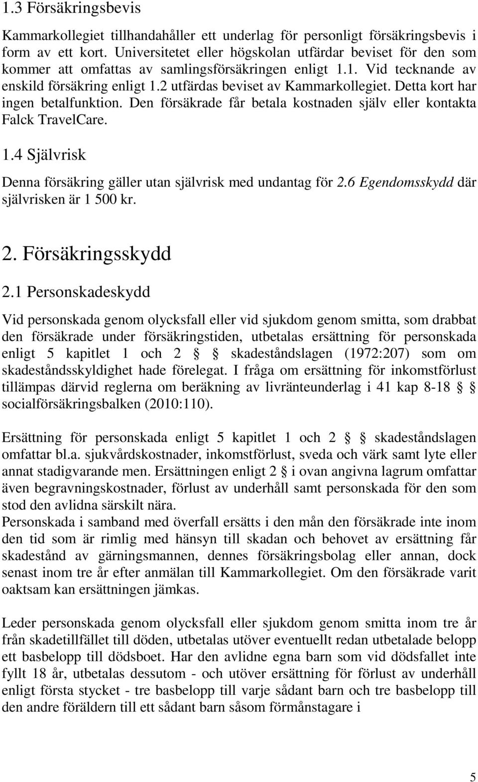 Detta kort har ingen betalfunktion. Den försäkrade får betala kostnaden själv eller kontakta Falck TravelCare. 1.4 Självrisk Denna försäkring gäller utan självrisk med undantag för 2.