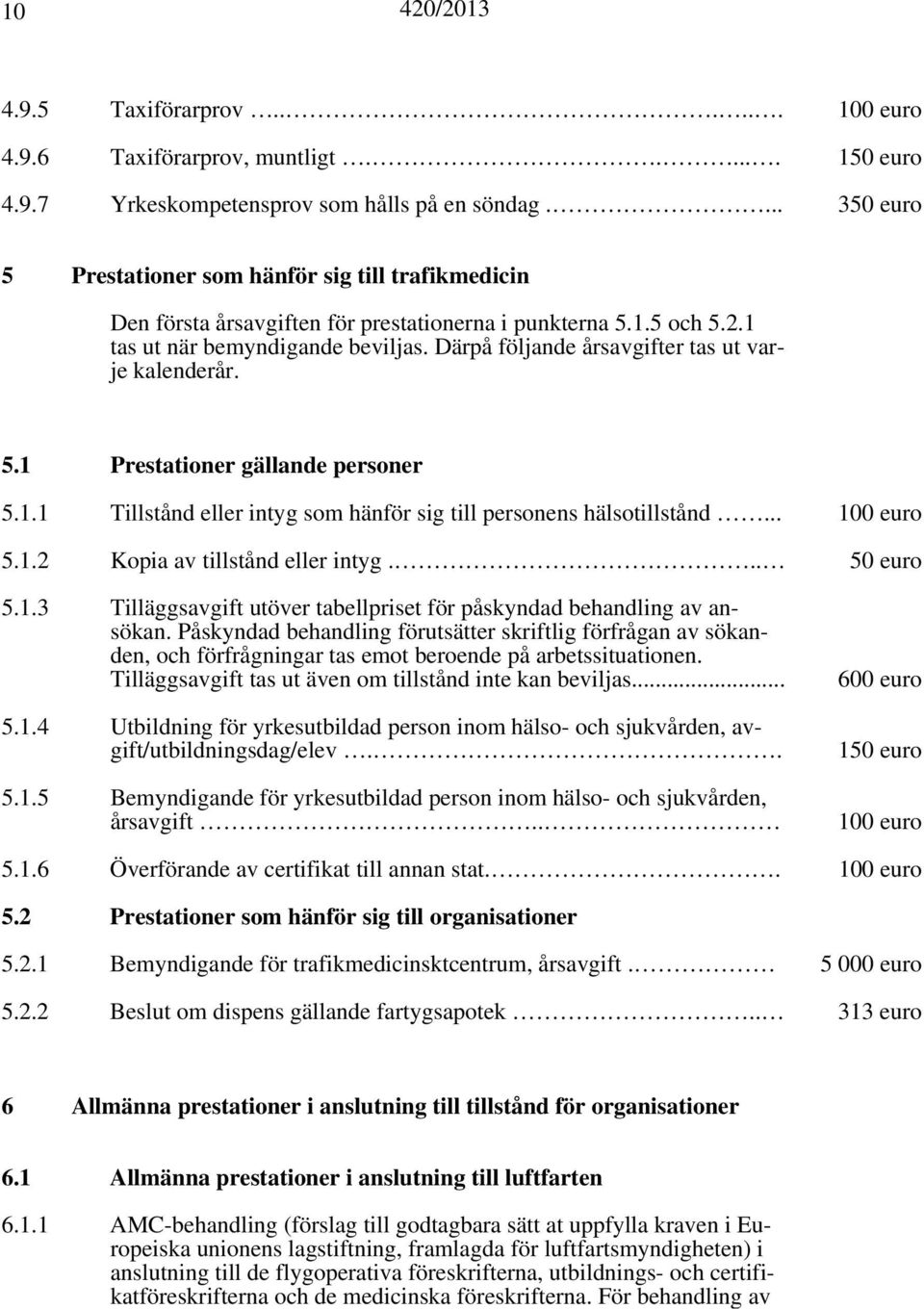 Därpå följande årsavgifter tas ut varje kalenderår. 5.1 Prestationer gällande personer 5.1.1 Tillstånd eller intyg som hänför sig till personens hälsotillstånd... 100 euro 5.1.2 Kopia av tillstånd eller intyg.