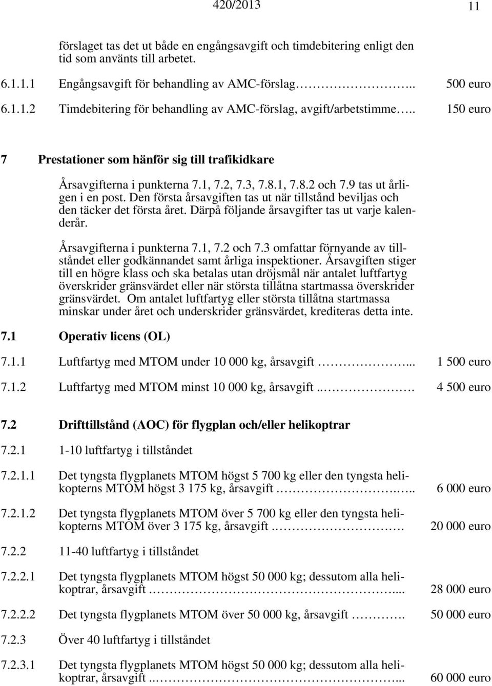 Den första årsavgiften tas ut när tillstånd beviljas och den täcker det första året. Därpå följande årsavgifter tas ut varje kalenderår. Årsavgifterna i punkterna 7.1, 7.2 och 7.