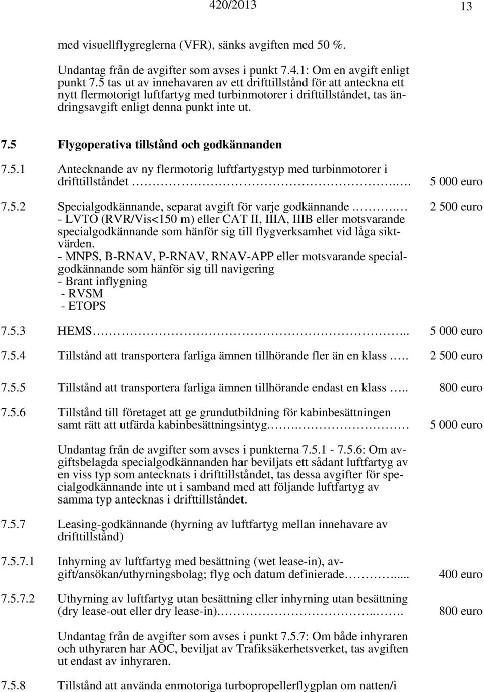 5 Flygoperativa tillstånd och godkännanden 7.5.1 Antecknande av ny flermotorig luftfartygstyp med turbinmotorer i drifttillståndet.. 5 000 euro 7.5.2 Specialgodkännande, separat avgift för varje godkännande.