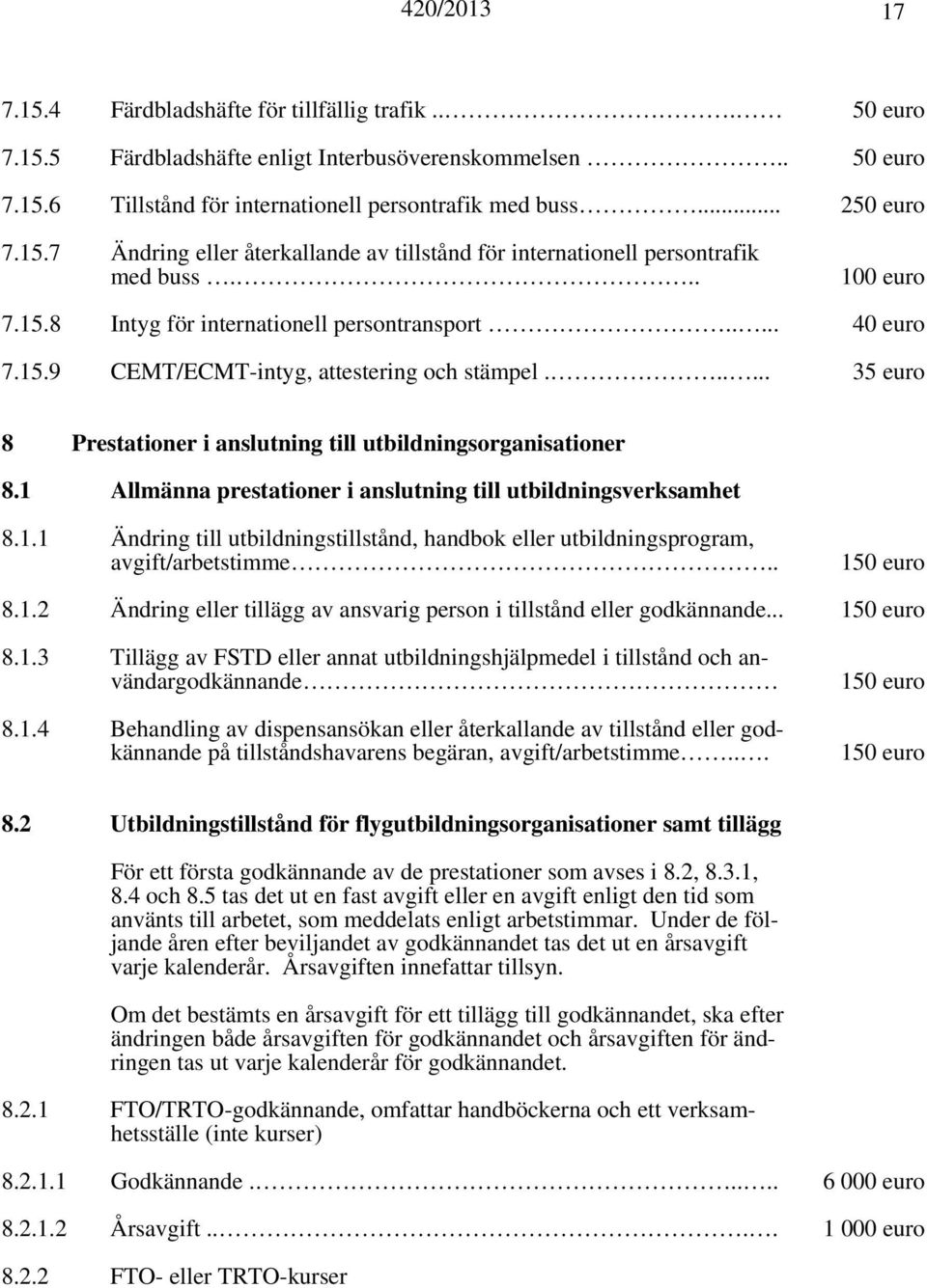 1 Allmänna prestationer i anslutning till utbildningsverksamhet 8.1.1 Ändring till utbildningstillstånd, handbok eller utbildningsprogram, avgift/arbetstimme.. 150 euro 8.1.2 Ändring eller tillägg av ansvarig person i tillstånd eller godkännande.