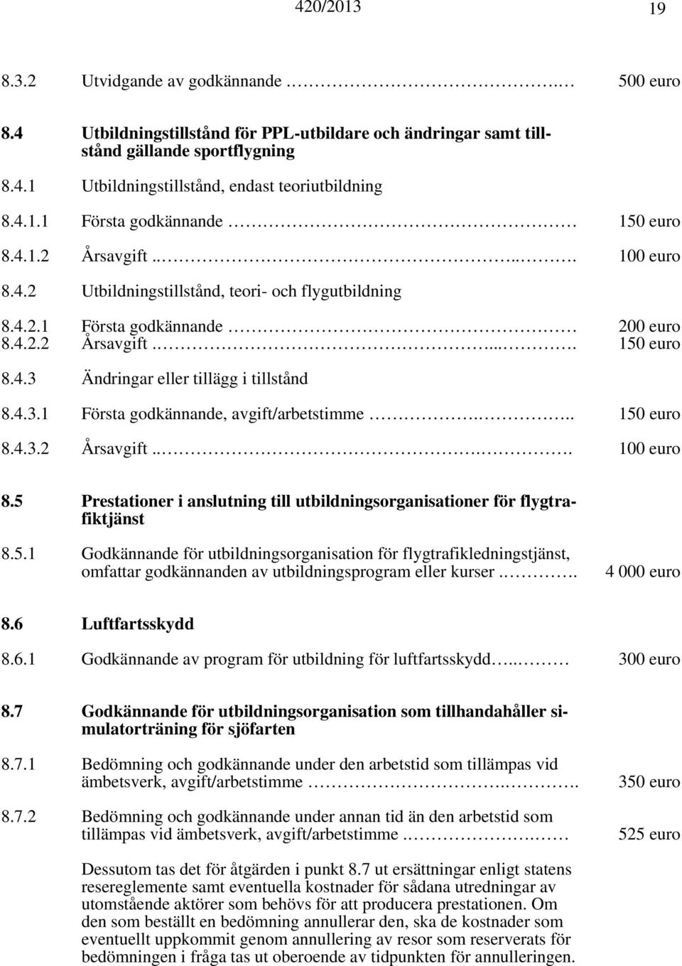 .. 150 euro 8.4.3.2 Årsavgift.... 100 euro 8.5 Prestationer i anslutning till utbildningsorganisationer för flygtrafiktjänst 8.5.1 Godkännande för utbildningsorganisation för flygtrafikledningstjänst, omfattar godkännanden av utbildningsprogram eller kurser.