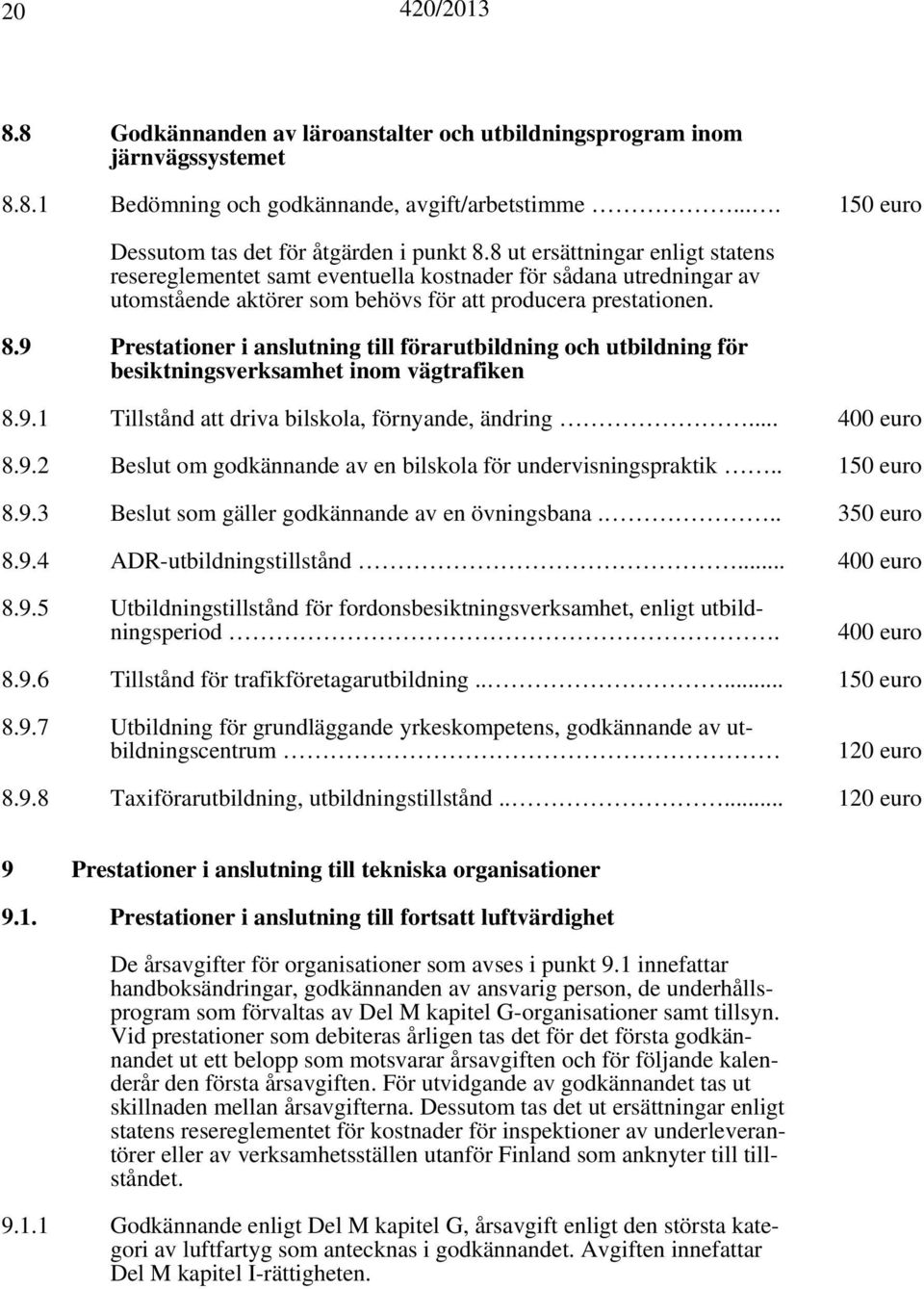 9 Prestationer i anslutning till förarutbildning och utbildning för besiktningsverksamhet inom vägtrafiken 8.9.1 Tillstånd att driva bilskola, förnyande, ändring... 400 euro 8.9.2 Beslut om godkännande av en bilskola för undervisningspraktik.