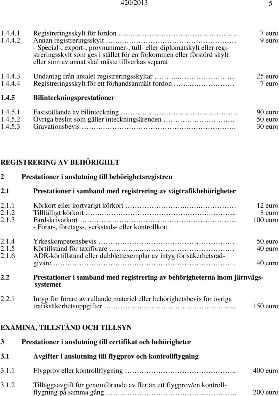 4.4.3 Undantag från antalet registreringsskyltar..... 25 euro 1.4.4.4 Registreringsskylt för ett förhandsanmält fordon.. 7 euro 1.4.5 Bilinteckningsprestationer 1.4.5.1 Fastställande av bilinteckning.