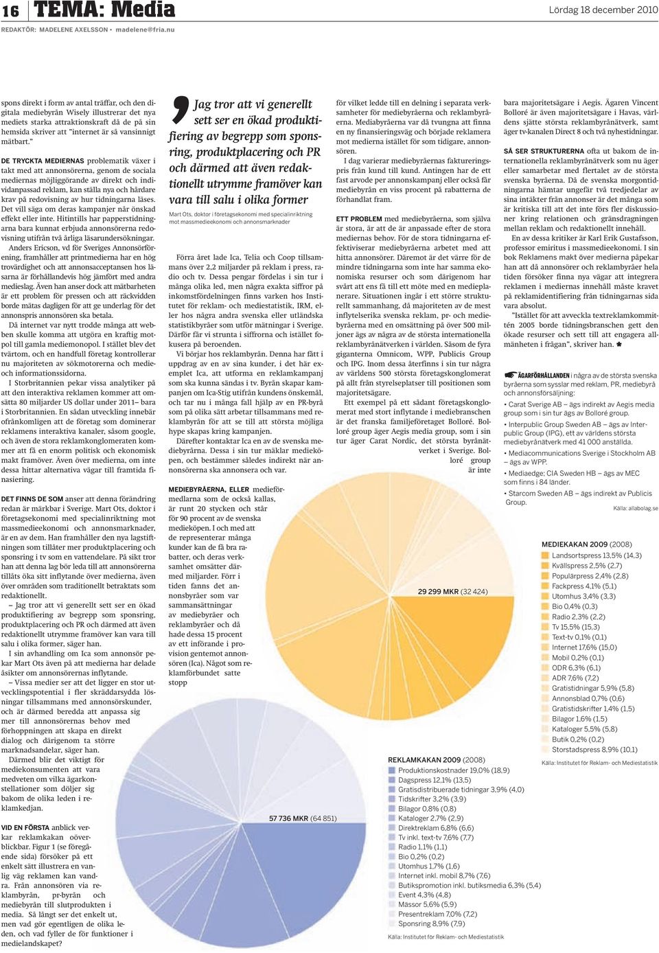 DE TRYCKTA MEDIERNAS problematik växer i takt med att annonsörerna, genom de sociala mediernas möjliggörande av direkt och individanpassad reklam, kan ställa nya och hårdare krav på redovisning av