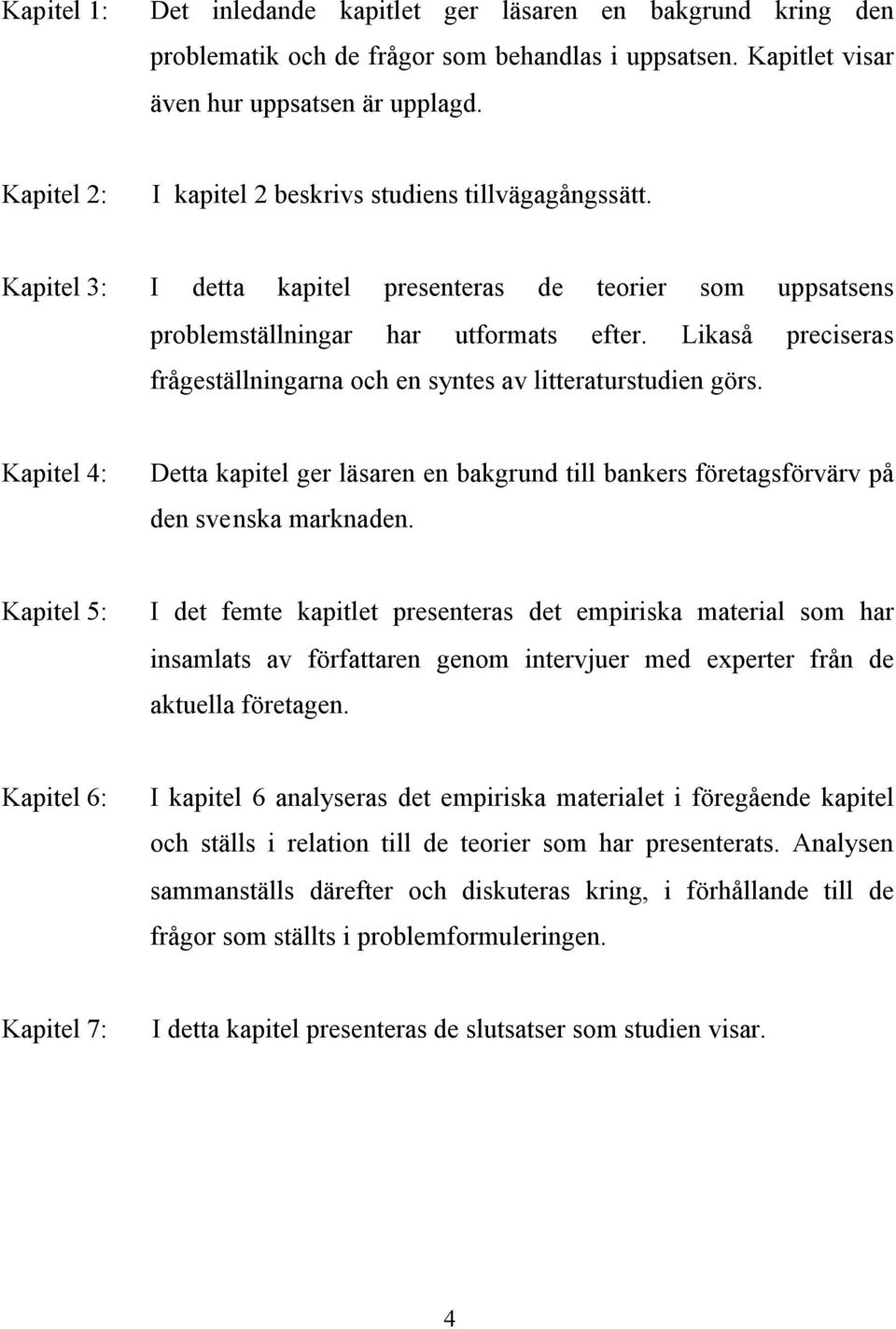 Likaså preciseras frågeställningarna och en syntes av litteraturstudien görs. Kapitel 4: Detta kapitel ger läsaren en bakgrund till bankers företagsförvärv på den svenska marknaden.