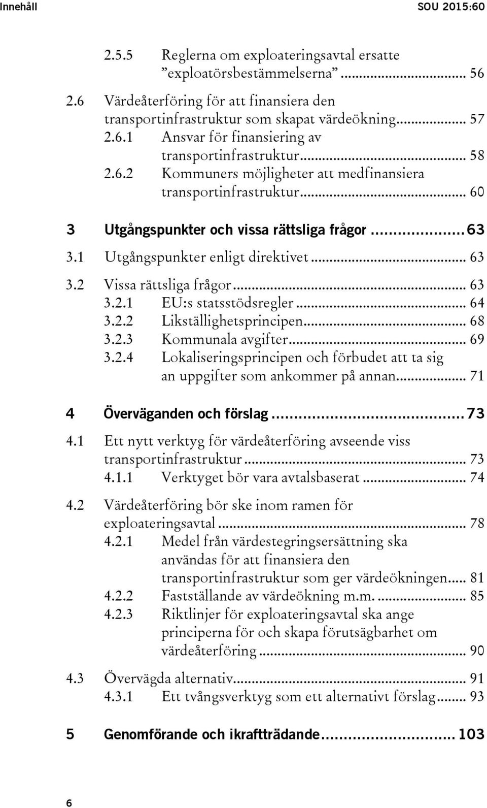 .. 63 3.2.1 EU:s statsstödsregler... 64 3.2.2 Likställighetsprincipen... 68 3.2.3 Kommunala avgifter... 69 3.2.4 Lokaliseringsprincipen och förbudet att ta sig an uppgifter som ankommer på annan.