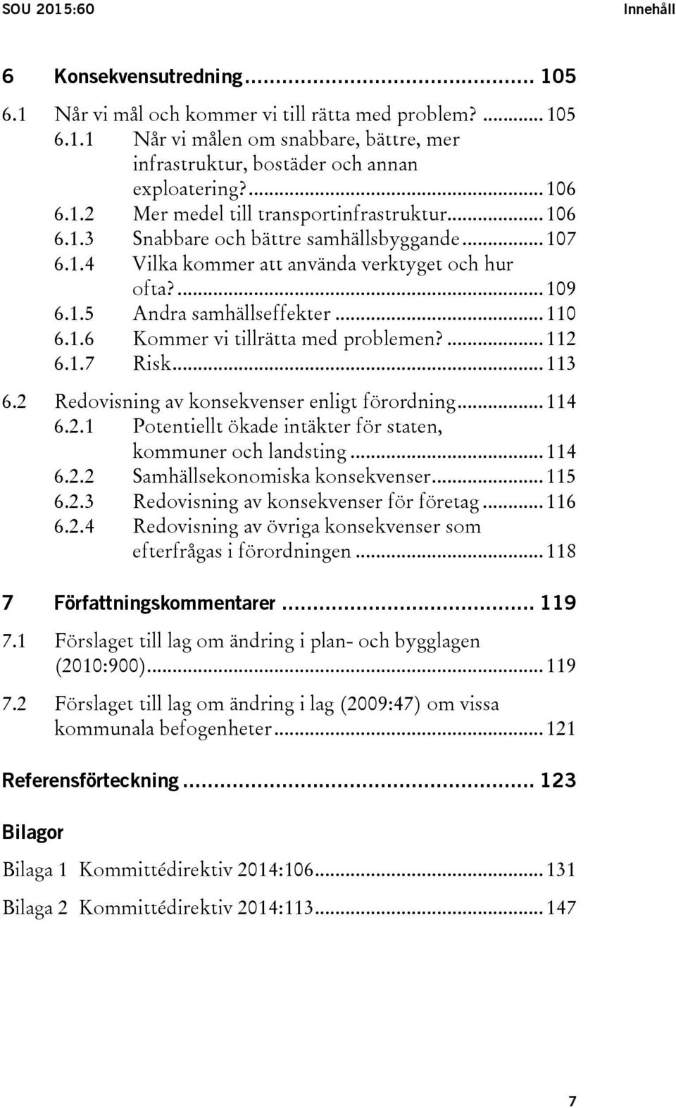 .. 110 6.1.6 Kommer vi tillrätta med problemen?... 112 6.1.7 Risk... 113 6.2 Redovisning av konsekvenser enligt förordning... 114 6.2.1 Potentiellt ökade intäkter för staten, kommuner och landsting.