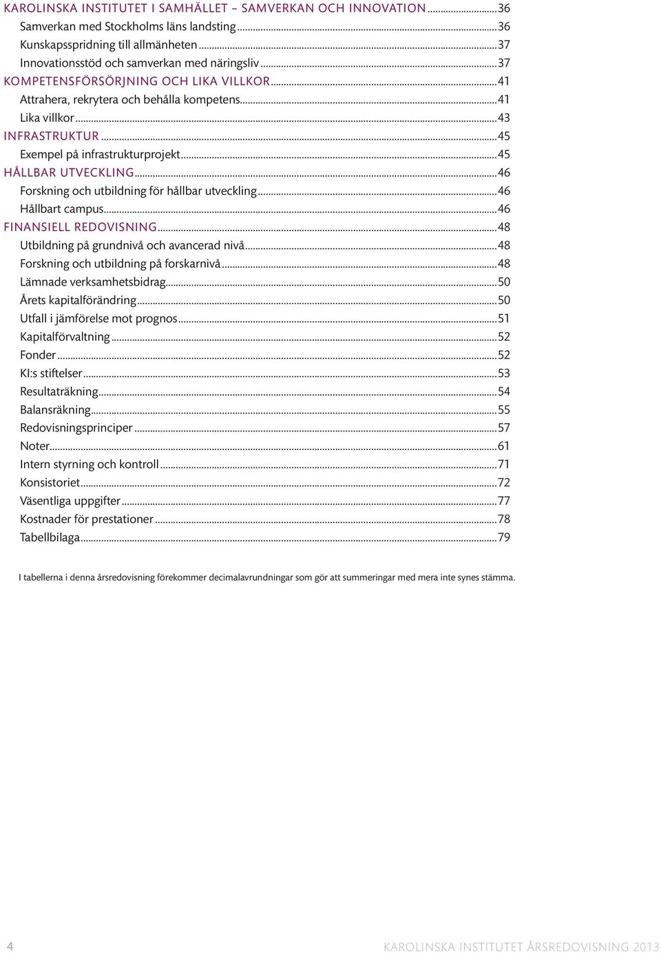 ..46 Forskning och utbildning för hållbar utveckling...46 Hållbart campus...46 FINANSIELL REDOVISNING...48 Utbildning på grundnivå och avancerad nivå...48 Forskning och utbildning på forskarnivå.