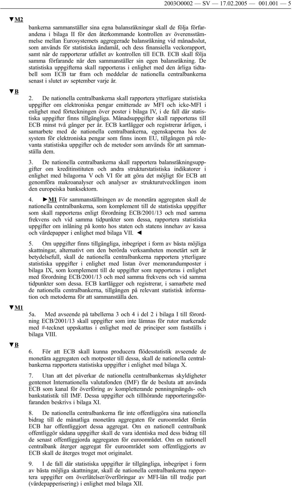 balansräkning vid månadsslut, som används för statistiska ändamål, dess finansiella veckorapport, samt när de rapporterar utfallet av kontrollen till ECB.