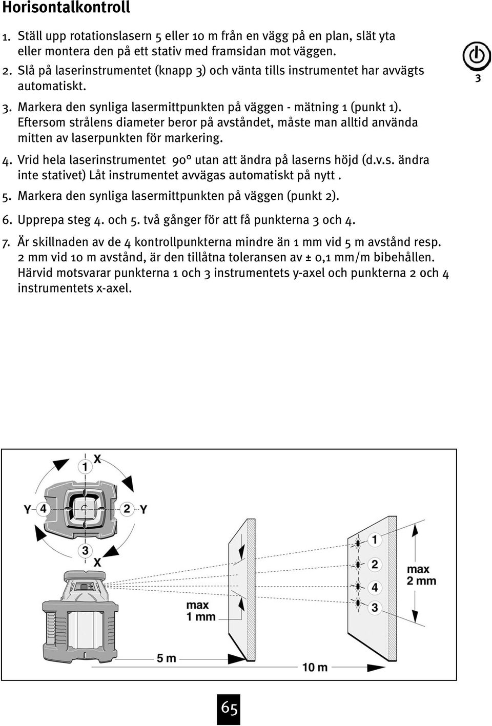 Eftersom strålens diameter beror på avståndet, måste man alltid använda mitten av laserpunkten för markering. 4. Vrid hela laserinstrumentet 90 utan att ändra på laserns höjd (d.v.s. ändra inte stativet) Låt instrumentet avvägas automatiskt på nytt.