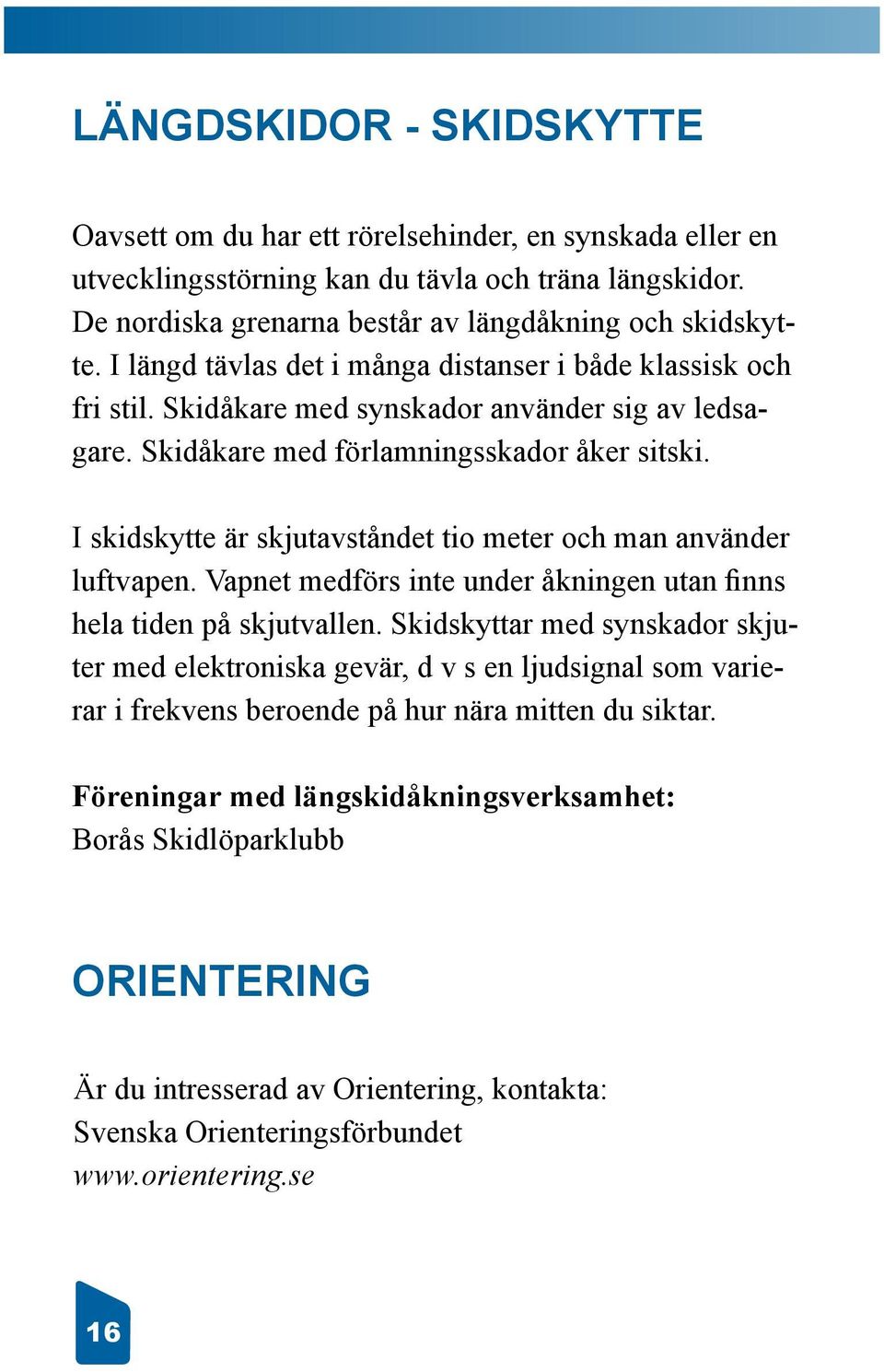 I skidskytte är skjutavståndet tio meter och man använder luftvapen. Vapnet medförs inte under åkningen utan finns hela tiden på skjutvallen.