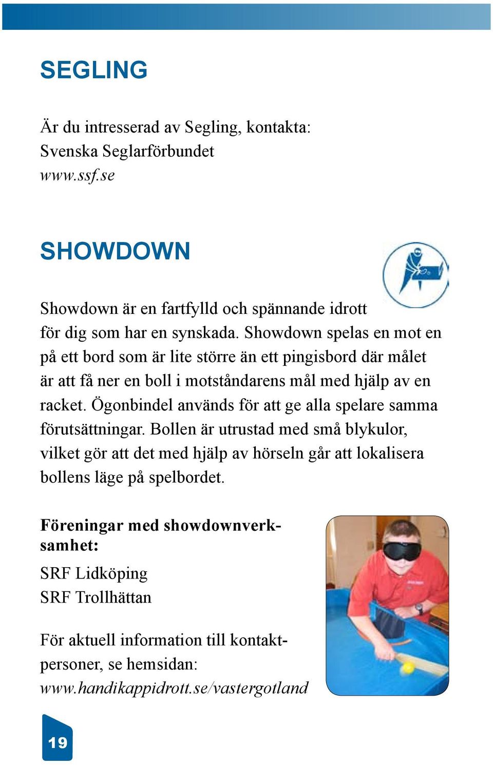 Showdown spelas en mot en på ett bord som är lite större än ett pingisbord där målet är att få ner en boll i motståndarens mål med hjälp av en racket.