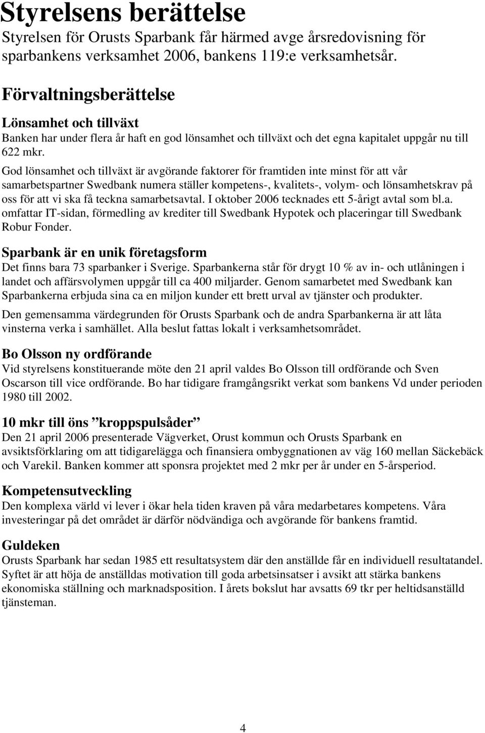 God lönsamhet och tillväxt är avgörande faktorer för framtiden inte minst för att vår samarbetspartner Swedbank numera ställer kompetens-, kvalitets-, volym- och lönsamhetskrav på oss för att vi ska