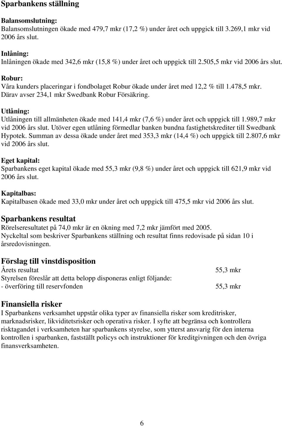 478,5 mkr. Därav avser 234,1 mkr Swedbank Robur Försäkring. Utlåning: Utlåningen till allmänheten ökade med 141,4 mkr (7,6 %) under året och uppgick till 1.989,7 mkr vid 2006 års slut.