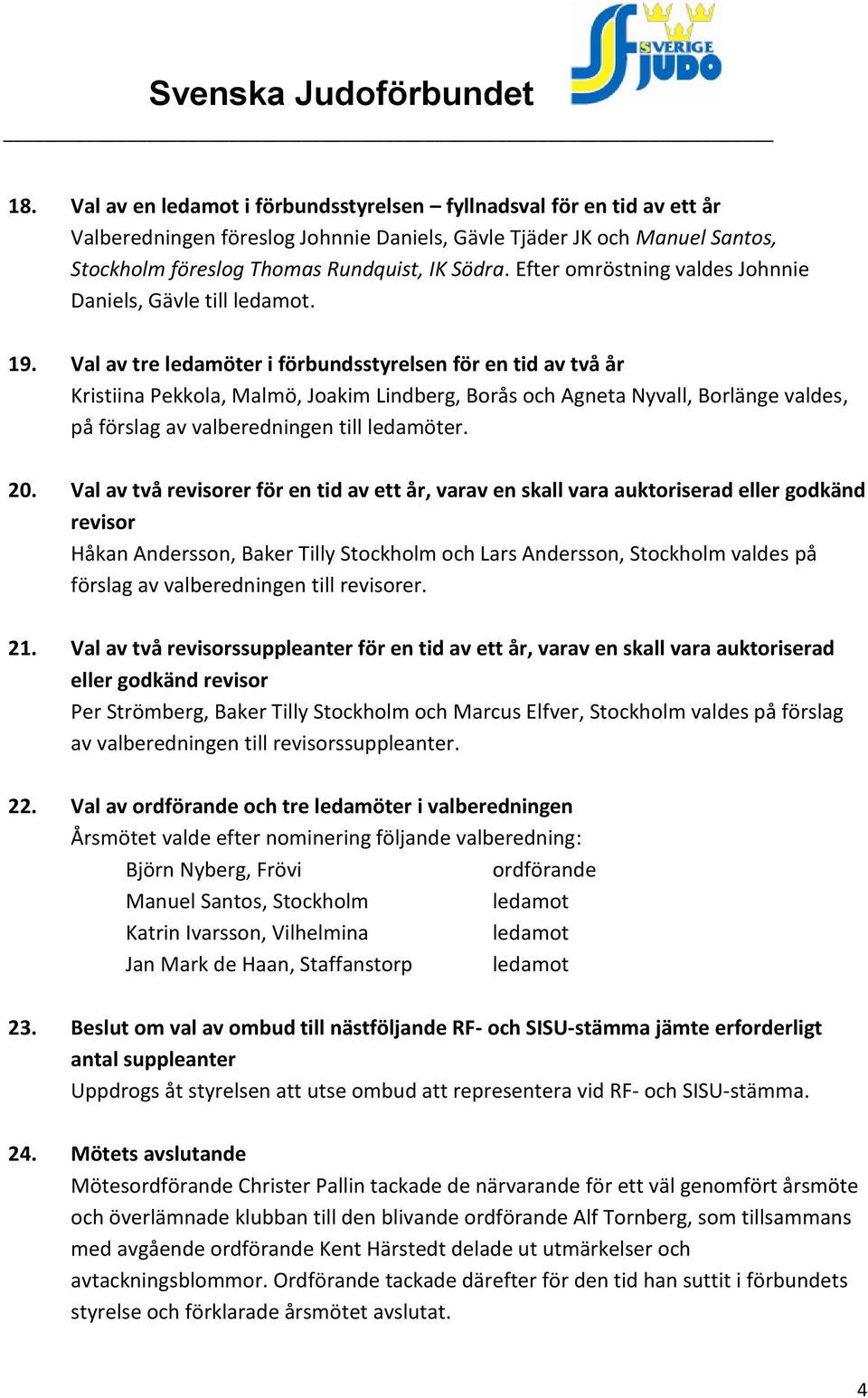 Val av tre ledamöter i förbundsstyrelsen för en tid av två år Kristiina Pekkola, Malmö, Joakim Lindberg, Borås och Agneta Nyvall, Borlänge valdes, på förslag av valberedningen till ledamöter. 20.