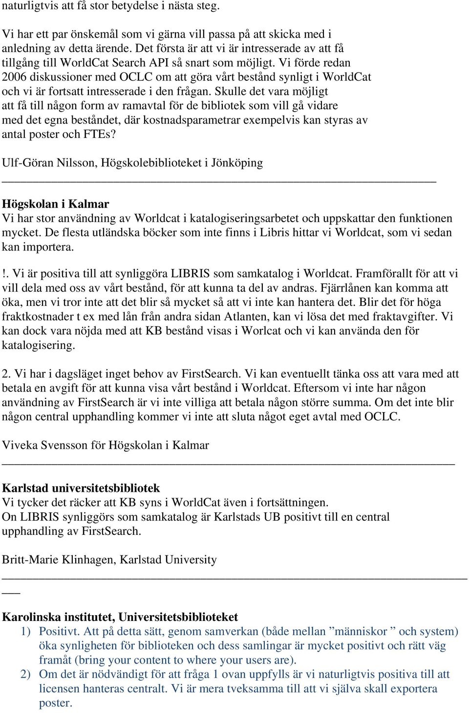 Vi förde redan 2006 diskussioner med OCLC om att göra vårt bestånd synligt i WorldCat och vi är fortsatt intresserade i den frågan.