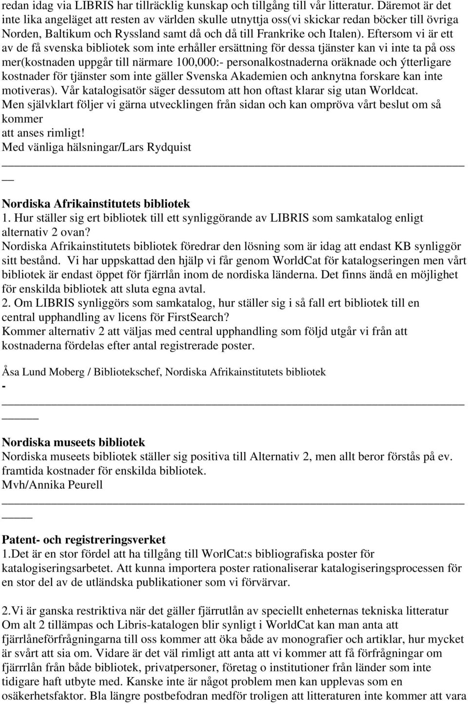 Eftersom vi är ett av de få svenska bibliotek som inte erhåller ersättning för dessa tjänster kan vi inte ta på oss mer(kostnaden uppgår till närmare 100,000:- personalkostnaderna oräknade och