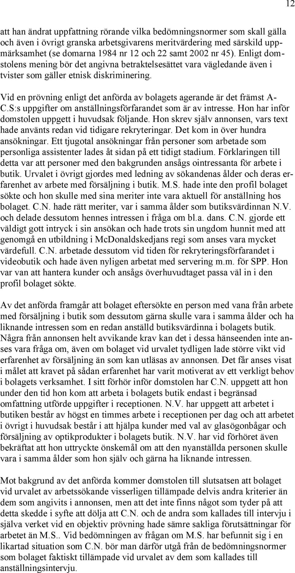 Vid en prövning enligt det anförda av bolagets agerande är det främst A- C.S:s uppgifter om anställningsförfarandet som är av intresse. Hon har inför domstolen uppgett i huvudsak följande.