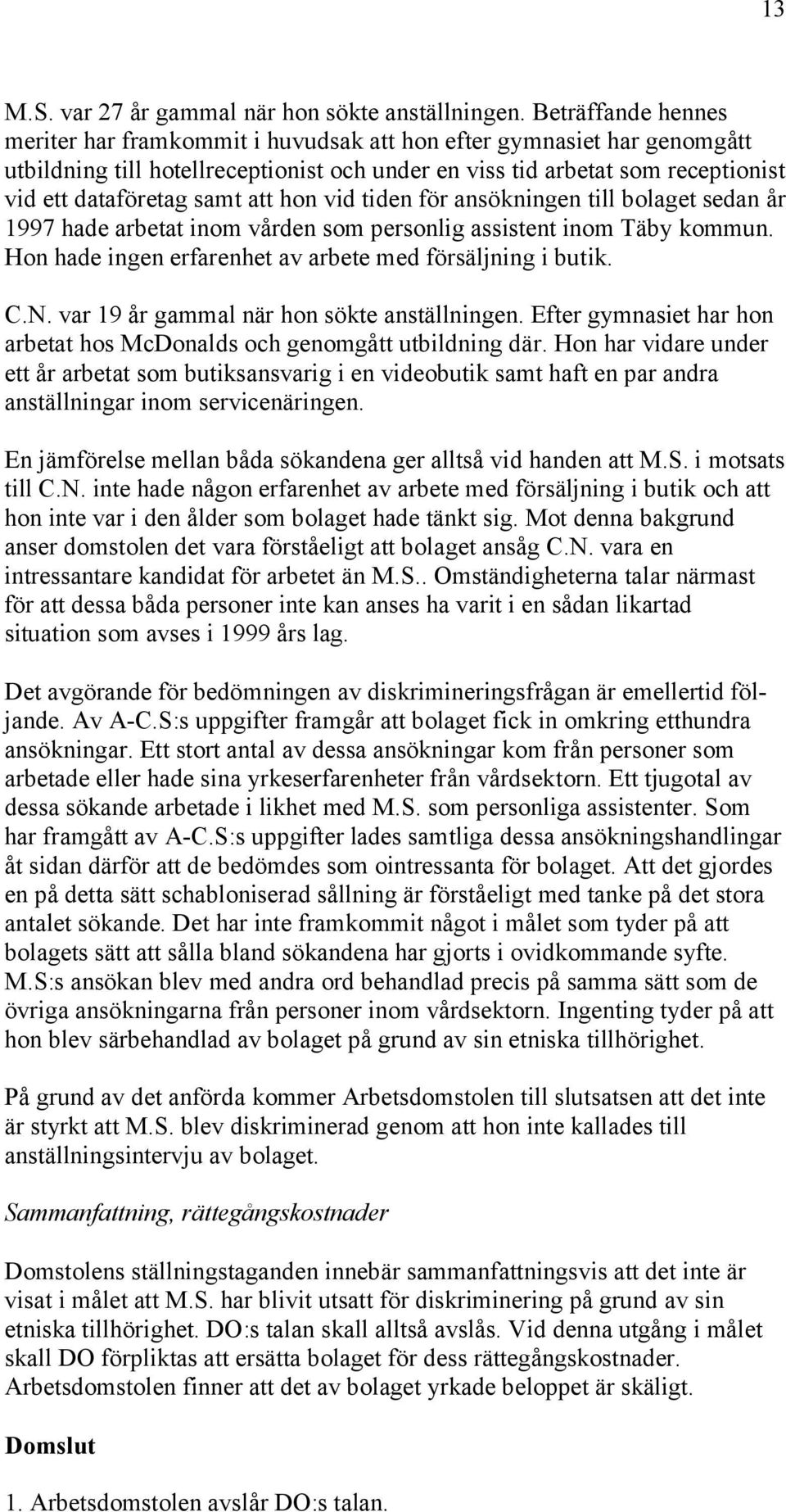 att hon vid tiden för ansökningen till bolaget sedan år 1997 hade arbetat inom vården som personlig assistent inom Täby kommun. Hon hade ingen erfarenhet av arbete med försäljning i butik. C.N.