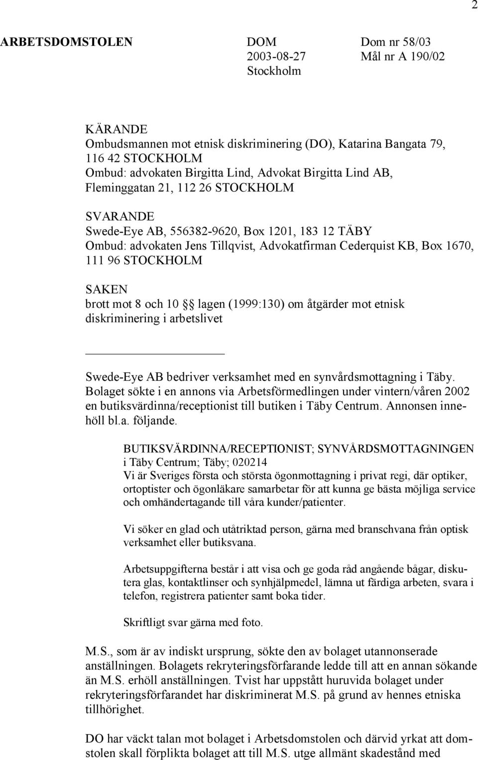 STOCKHOLM SAKEN brott mot 8 och 10 lagen (1999:130) om åtgärder mot etnisk diskriminering i arbetslivet Swede-Eye AB bedriver verksamhet med en synvårdsmottagning i Täby.